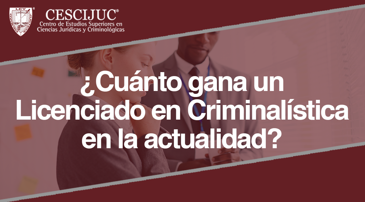 ¿Cuánto gana un Licenciado en Criminalística en la actualidad?
